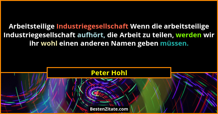 Arbeitsteilige Industriegesellschaft Wenn die arbeitsteilige Industriegesellschaft aufhört, die Arbeit zu teilen, werden wir ihr wohl ein... - Peter Hohl