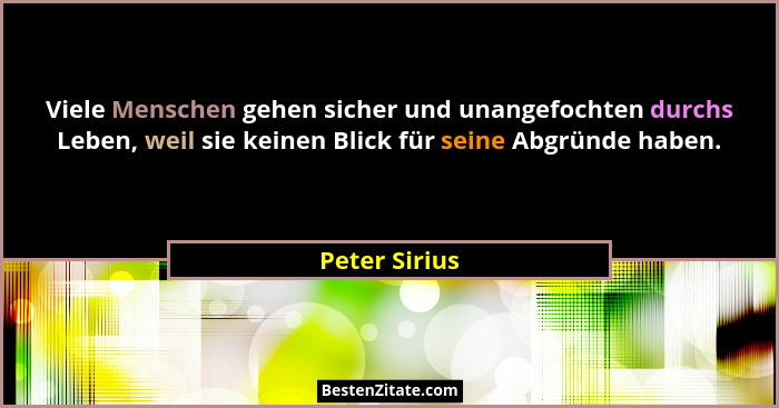 Viele Menschen gehen sicher und unangefochten durchs Leben, weil sie keinen Blick für seine Abgründe haben.... - Peter Sirius
