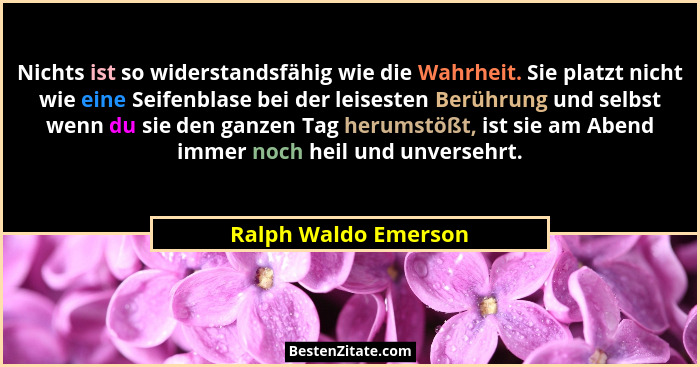 Nichts ist so widerstandsfähig wie die Wahrheit. Sie platzt nicht wie eine Seifenblase bei der leisesten Berührung und selbst we... - Ralph Waldo Emerson