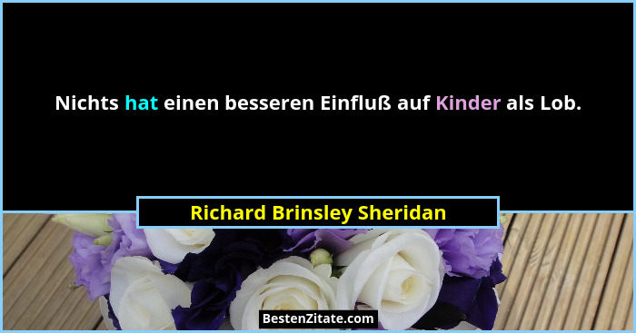 Nichts hat einen besseren Einfluß auf Kinder als Lob.... - Richard Brinsley Sheridan