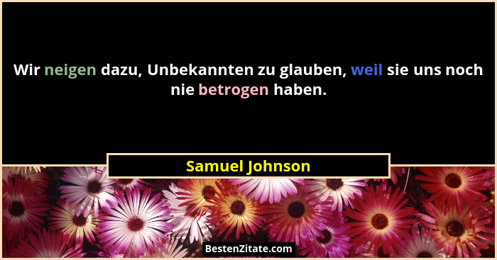 Wir neigen dazu, Unbekannten zu glauben, weil sie uns noch nie betrogen haben.... - Samuel Johnson