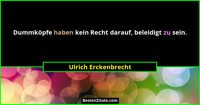 Dummköpfe haben kein Recht darauf, beleidigt zu sein.... - Ulrich Erckenbrecht