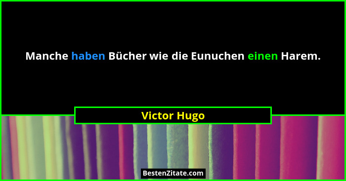 Manche haben Bücher wie die Eunuchen einen Harem.... - Victor Hugo