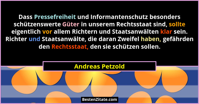 Dass Pressefreiheit und Informantenschutz besonders schützenswerte Güter in unserem Rechtsstaat sind, sollte eigentlich vor allem Ri... - Andreas Petzold