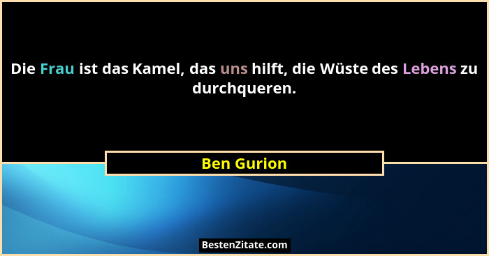 Die Frau ist das Kamel, das uns hilft, die Wüste des Lebens zu durchqueren.... - Ben Gurion