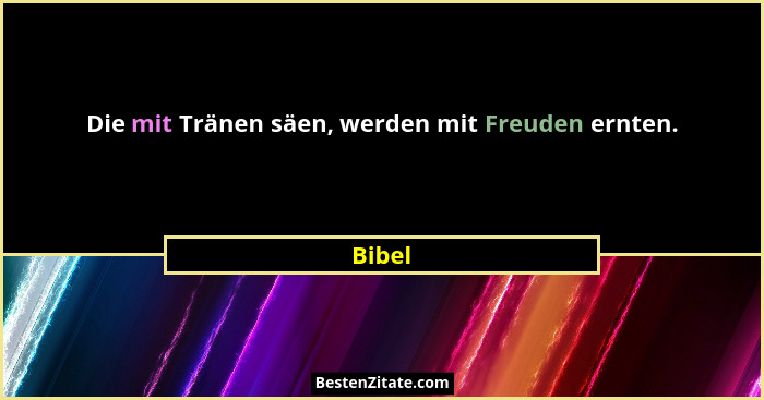 Die mit Tränen säen, werden mit Freuden ernten.... - Bibel