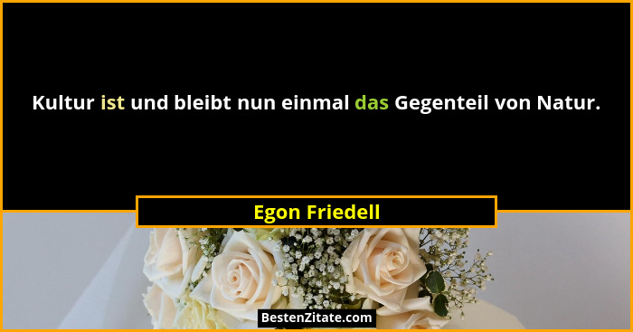 Kultur ist und bleibt nun einmal das Gegenteil von Natur.... - Egon Friedell