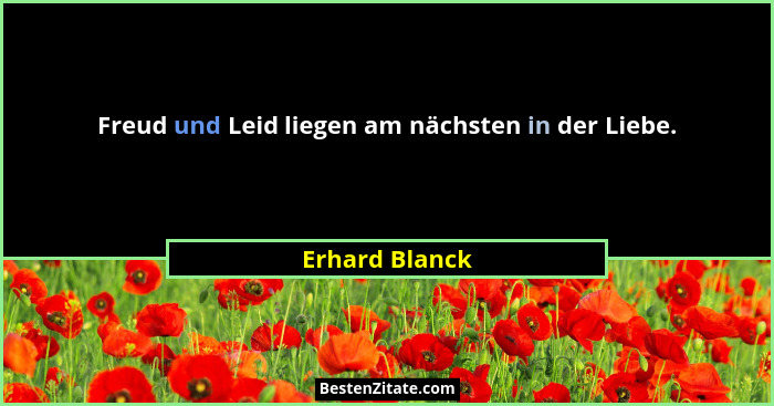 Freud und Leid liegen am nächsten in der Liebe.... - Erhard Blanck
