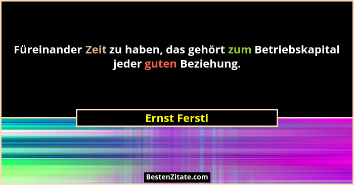 Füreinander Zeit zu haben, das gehört zum Betriebskapital jeder guten Beziehung.... - Ernst Ferstl