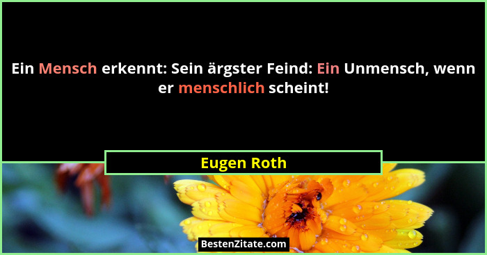 Ein Mensch erkennt: Sein ärgster Feind: Ein Unmensch, wenn er menschlich scheint!... - Eugen Roth