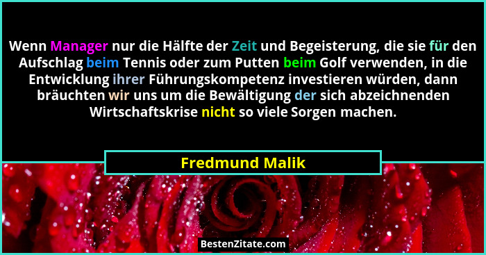 Wenn Manager nur die Hälfte der Zeit und Begeisterung, die sie für den Aufschlag beim Tennis oder zum Putten beim Golf verwenden, in... - Fredmund Malik