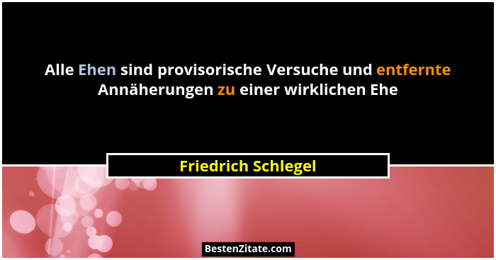 Alle Ehen sind provisorische Versuche und entfernte Annäherungen zu einer wirklichen Ehe... - Friedrich Schlegel
