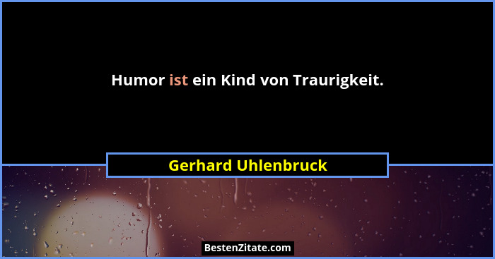 Humor ist ein Kind von Traurigkeit.... - Gerhard Uhlenbruck