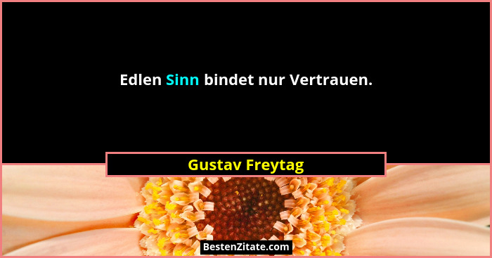 Edlen Sinn bindet nur Vertrauen.... - Gustav Freytag