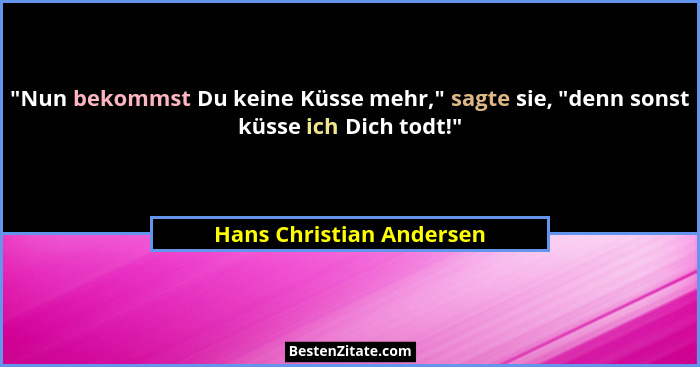 "Nun bekommst Du keine Küsse mehr," sagte sie, "denn sonst küsse ich Dich todt!"... - Hans Christian Andersen