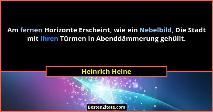 Am fernen Horizonte Erscheint, wie ein Nebelbild, Die Stadt mit ihren Türmen In Abenddämmerung gehüllt.... - Heinrich Heine