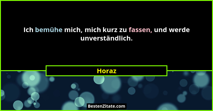 Ich bemühe mich, mich kurz zu fassen, und werde unverständlich.... - Horaz