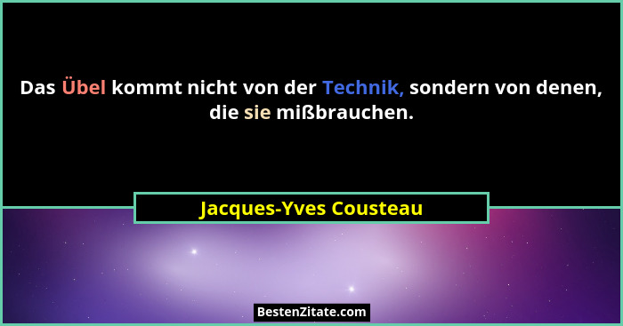 Das Übel kommt nicht von der Technik, sondern von denen, die sie mißbrauchen.... - Jacques-Yves Cousteau