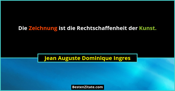 Die Zeichnung ist die Rechtschaffenheit der Kunst.... - Jean Auguste Dominique Ingres