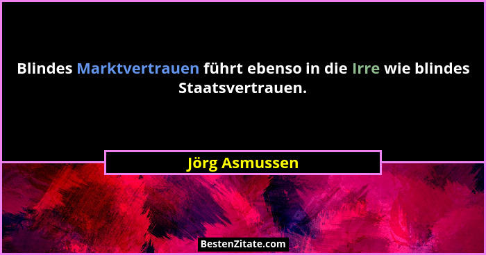 Blindes Marktvertrauen führt ebenso in die Irre wie blindes Staatsvertrauen.... - Jörg Asmussen