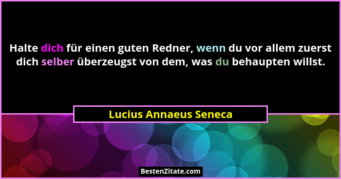 Halte dich für einen guten Redner, wenn du vor allem zuerst dich selber überzeugst von dem, was du behaupten willst.... - Lucius Annaeus Seneca