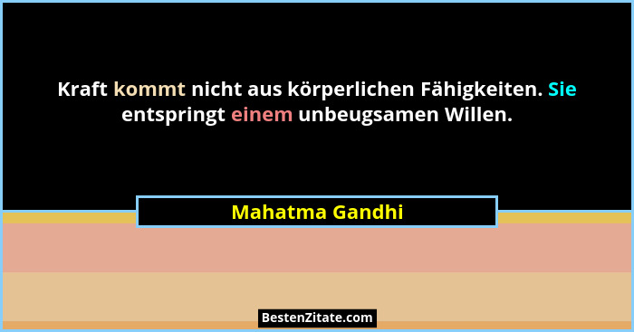 Kraft kommt nicht aus körperlichen Fähigkeiten. Sie entspringt einem unbeugsamen Willen.... - Mahatma Gandhi