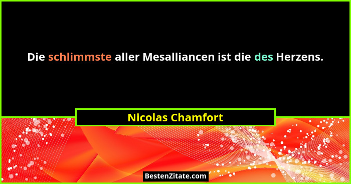 Die schlimmste aller Mesalliancen ist die des Herzens.... - Nicolas Chamfort