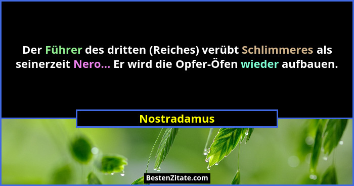 Der Führer des dritten (Reiches) verübt Schlimmeres als seinerzeit Nero... Er wird die Opfer-Öfen wieder aufbauen.... - Nostradamus
