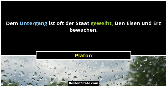 Dem Untergang ist oft der Staat geweiht, Den Eisen und Erz bewachen.... - Platon