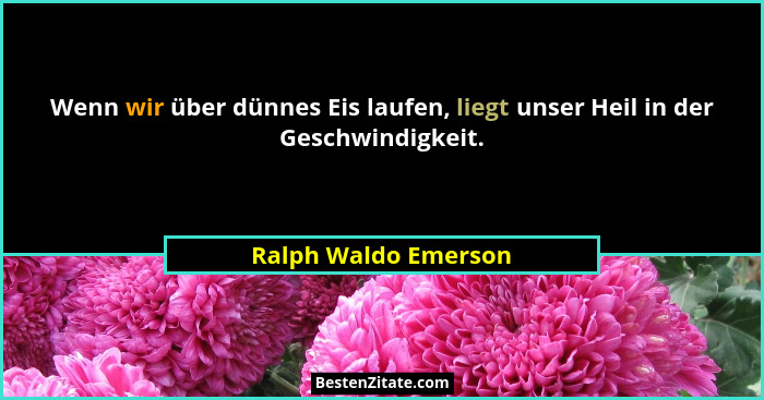 Wenn wir über dünnes Eis laufen, liegt unser Heil in der Geschwindigkeit.... - Ralph Waldo Emerson