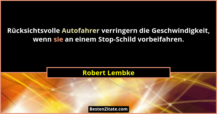 Rücksichtsvolle Autofahrer verringern die Geschwindigkeit, wenn sie an einem Stop-Schild vorbeifahren.... - Robert Lembke