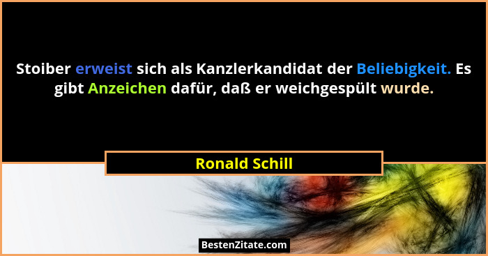Stoiber erweist sich als Kanzlerkandidat der Beliebigkeit. Es gibt Anzeichen dafür, daß er weichgespült wurde.... - Ronald Schill