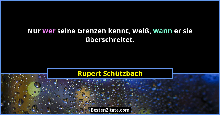 Nur wer seine Grenzen kennt, weiß, wann er sie überschreitet.... - Rupert Schützbach
