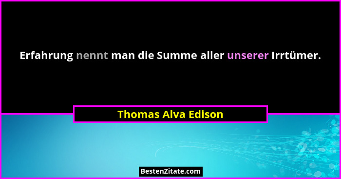 Erfahrung nennt man die Summe aller unserer Irrtümer.... - Thomas Alva Edison