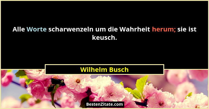 Alle Worte scharwenzeln um die Wahrheit herum; sie ist keusch.... - Wilhelm Busch