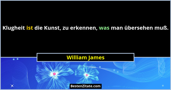 Klugheit ist die Kunst, zu erkennen, was man übersehen muß.... - William James
