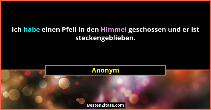Ich habe einen Pfeil in den Himmel geschossen und er ist steckengeblieben.... - Anonym
