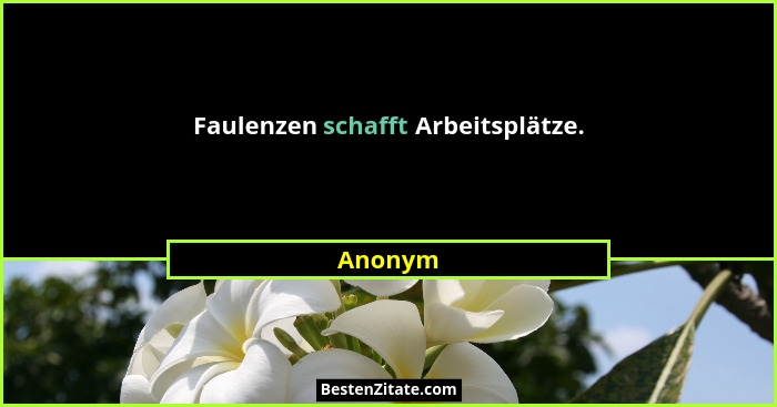 Faulenzen schafft Arbeitsplätze.... - Anonym