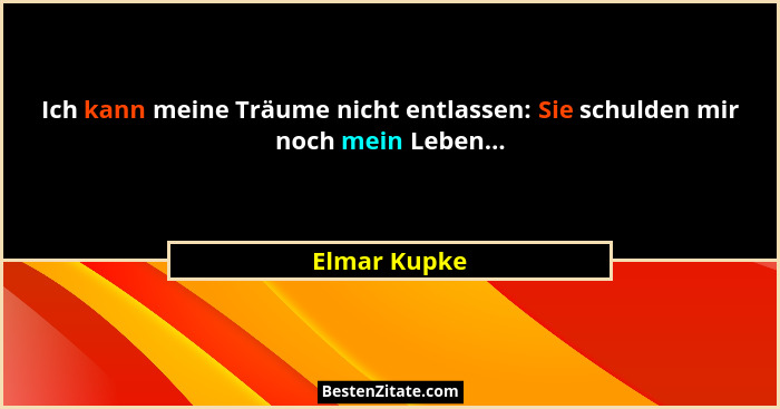 Ich kann meine Träume nicht entlassen: Sie schulden mir noch mein Leben...... - Elmar Kupke