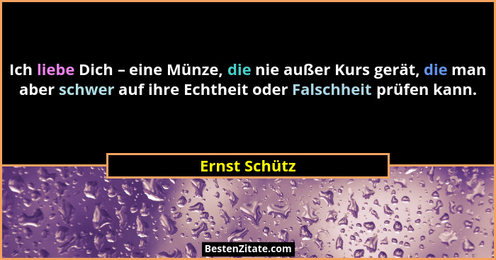 Ich liebe Dich – eine Münze, die nie außer Kurs gerät, die man aber schwer auf ihre Echtheit oder Falschheit prüfen kann.... - Ernst Schütz