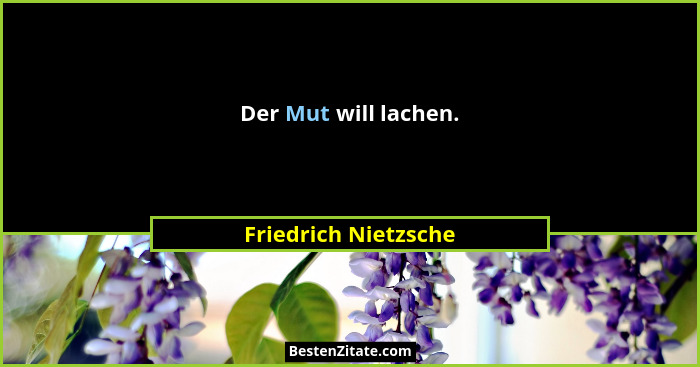Der Mut will lachen.... - Friedrich Nietzsche