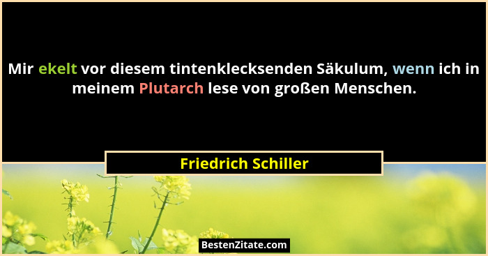 Mir ekelt vor diesem tintenklecksenden Säkulum, wenn ich in meinem Plutarch lese von großen Menschen.... - Friedrich Schiller