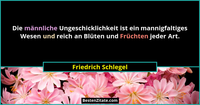 Die männliche Ungeschicklichkeit ist ein mannigfaltiges Wesen und reich an Blüten und Früchten jeder Art.... - Friedrich Schlegel