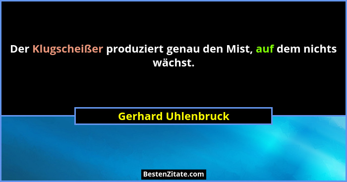 Der Klugscheißer produziert genau den Mist, auf dem nichts wächst.... - Gerhard Uhlenbruck