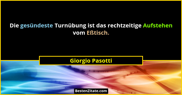 Die gesündeste Turnübung ist das rechtzeitige Aufstehen vom Eßtisch.... - Giorgio Pasotti
