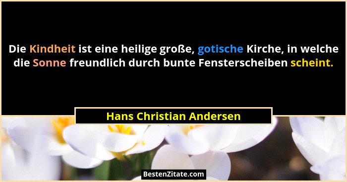 Die Kindheit ist eine heilige große, gotische Kirche, in welche die Sonne freundlich durch bunte Fensterscheiben scheint.... - Hans Christian Andersen