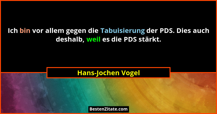 Ich bin vor allem gegen die Tabuisierung der PDS. Dies auch deshalb, weil es die PDS stärkt.... - Hans-Jochen Vogel