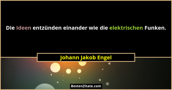 Die Ideen entzünden einander wie die elektrischen Funken.... - Johann Jakob Engel