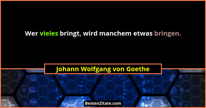 Wer vieles bringt, wird manchem etwas bringen.... - Johann Wolfgang von Goethe