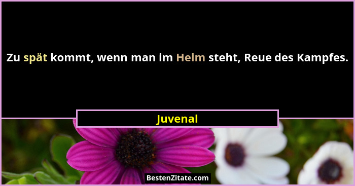 Zu spät kommt, wenn man im Helm steht, Reue des Kampfes.... - Juvenal